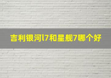 吉利银河l7和星舰7哪个好