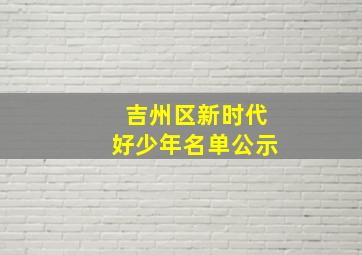 吉州区新时代好少年名单公示