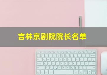 吉林京剧院院长名单