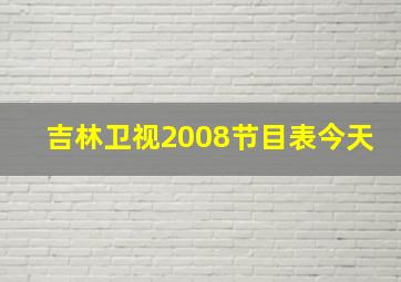 吉林卫视2008节目表今天