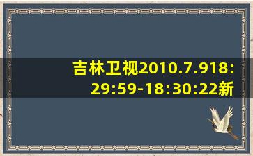 吉林卫视2010.7.918:29:59-18:30:22新闻联播片头