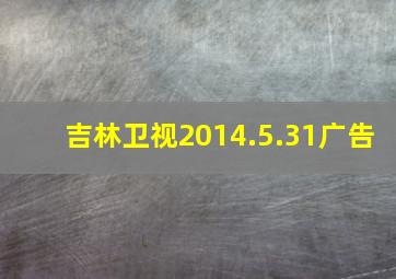 吉林卫视2014.5.31广告