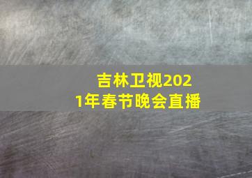 吉林卫视2021年春节晚会直播