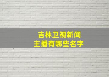 吉林卫视新闻主播有哪些名字