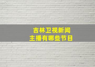 吉林卫视新闻主播有哪些节目