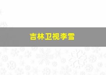 吉林卫视李雪