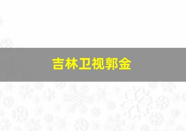 吉林卫视郭金