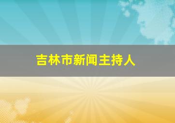 吉林市新闻主持人