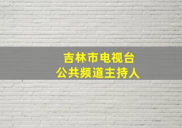 吉林市电视台公共频道主持人