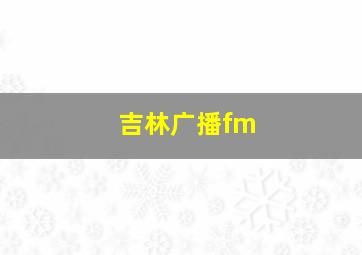 吉林广播fm