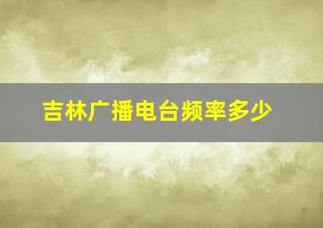 吉林广播电台频率多少