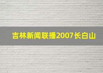 吉林新闻联播2007长白山