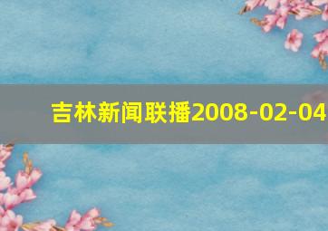 吉林新闻联播2008-02-04