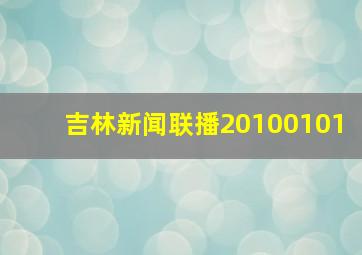 吉林新闻联播20100101