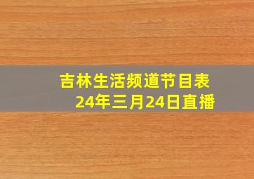 吉林生活频道节目表24年三月24日直播