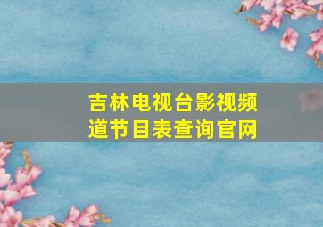 吉林电视台影视频道节目表查询官网