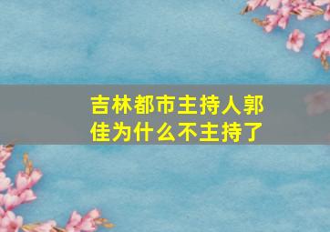 吉林都市主持人郭佳为什么不主持了