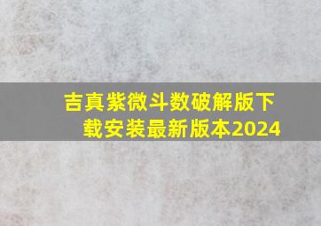 吉真紫微斗数破解版下载安装最新版本2024