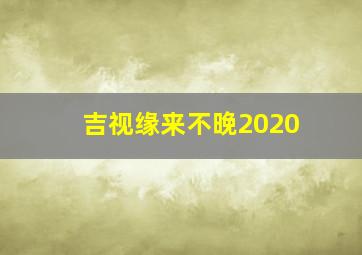 吉视缘来不晚2020