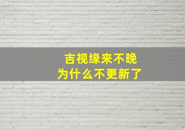 吉视缘来不晚为什么不更新了