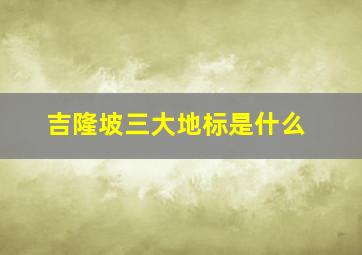 吉隆坡三大地标是什么