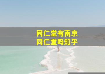 同仁堂有南京同仁堂吗知乎