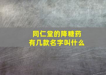 同仁堂的降糖药有几款名字叫什么