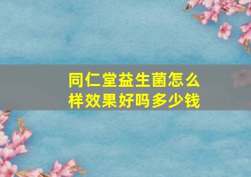 同仁堂益生菌怎么样效果好吗多少钱