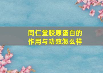 同仁堂胶原蛋白的作用与功效怎么样