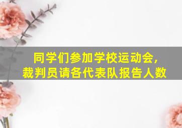 同学们参加学校运动会,裁判员请各代表队报告人数