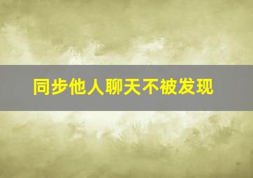 同步他人聊天不被发现