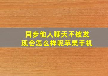 同步他人聊天不被发现会怎么样呢苹果手机