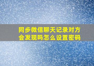 同步微信聊天记录对方会发现吗怎么设置密码