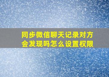 同步微信聊天记录对方会发现吗怎么设置权限