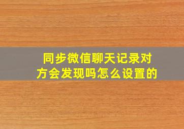 同步微信聊天记录对方会发现吗怎么设置的