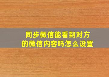 同步微信能看到对方的微信内容吗怎么设置