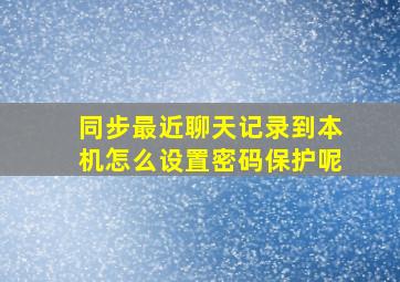 同步最近聊天记录到本机怎么设置密码保护呢