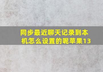 同步最近聊天记录到本机怎么设置的呢苹果13