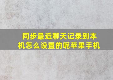 同步最近聊天记录到本机怎么设置的呢苹果手机