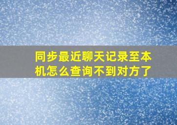 同步最近聊天记录至本机怎么查询不到对方了