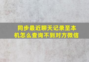 同步最近聊天记录至本机怎么查询不到对方微信