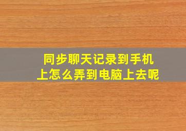 同步聊天记录到手机上怎么弄到电脑上去呢