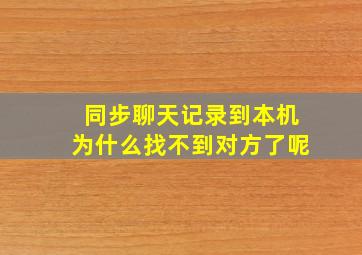 同步聊天记录到本机为什么找不到对方了呢