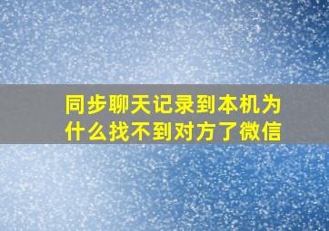 同步聊天记录到本机为什么找不到对方了微信