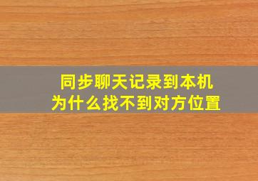 同步聊天记录到本机为什么找不到对方位置