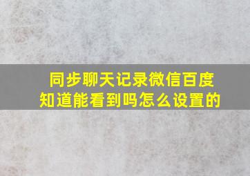 同步聊天记录微信百度知道能看到吗怎么设置的