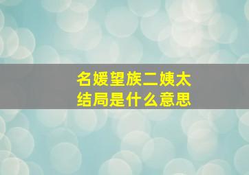 名媛望族二姨太结局是什么意思