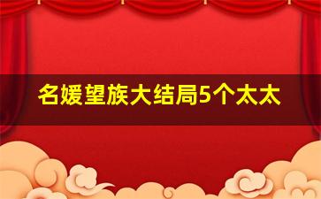 名媛望族大结局5个太太