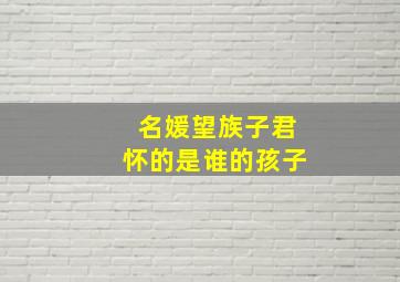 名媛望族子君怀的是谁的孩子