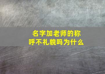 名字加老师的称呼不礼貌吗为什么